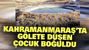 Kahramanmaraş’ta Gölete Düşen Çocuk Boğuldu