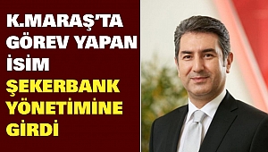Kahramanmaraş’ta Görev Yapan İsim Şekerbank Yönetimine Girdi