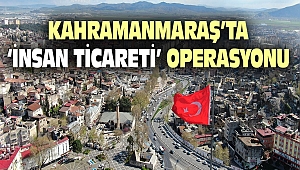 Kahramanmaraş'ta 'İnsan Ticareti' Operasyonu