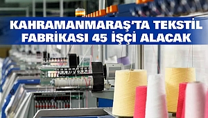 Kahramanmaraş’ta Tekstil Fabrikası 45 İşçi Alacak