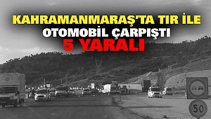 Kahramanmaraş’ta Tır İle Otomobil Çarpıştı: 5 Yaralı