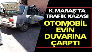 Kahramanmaraş'ta Trafik Kazası: Otomobil Evin Duvarına Çarptı