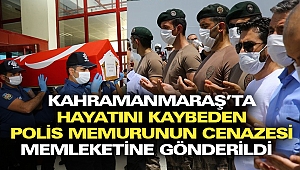 Kahramanmaraş'ta Trafik Kazasında Hayatını Kaybeden Polis Memurunun Cenazesi Memleketine Gönderildi
