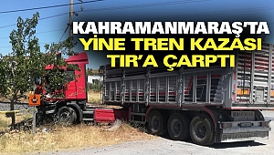 Kahramanmaraş'ta Yine Tren Kazası: TIR'a Çarptı