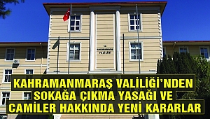Kahramanmaraş Valiliği’nden Sokağa Çıkma Yasağı ve Camiler Hakkında Yeni Kararlar