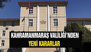 Kahramanmaraş Valiliği’nden Yeni Kararlar