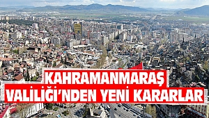 Kahramanmaraş Valiliği’nden Yeni Kararlar