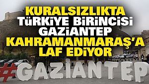 Kuralsızlıkta Türkiye Birincisi Gaziantep Kahramanmaraş'a Laf Ediyor
