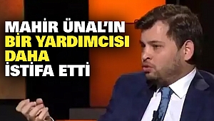 Mahir Ünal’ın Bir Yardımcısı Daha İstifa Etti