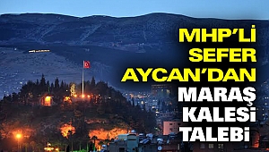 MHP’li Sefer Aycan’dan Maraş Kalesi Talebi 