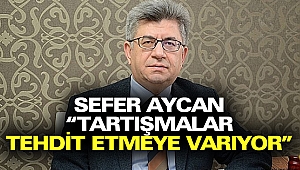 Sefer Aycan “tartışmalar tehdit etmeye varıyor”