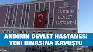 Andırın Devlet Hastanesi Yeni Binasına Kavuştu