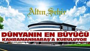 Dünyanın En Büyüğü Kahramanmaraş’a Kuruluyor