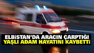 Elbistan'da Aracın Çarptığı Yaşlı Adam Hayatını Kaybetti