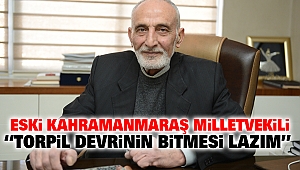 Eski Kahramanmaraş Milletvekili “Torpil devrinin bitmesi lazım”