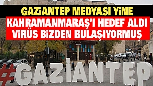 Gaziantep Medyası Yine Kahramanmaraş’ı Hedef Aldı: Virüs Bizden Bulaşıyormuş