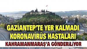 Gaziantep'te Yer Kalmadı: Koronavirüs Hastaları Kahramanmaraş'a Gönderiliyor