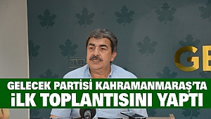 Gelecek Partisi Kahramanmaraş'ta İlk Toplantısını Yaptı: İktidar Hedefleri Anlatıldı