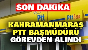 Kahramanmaraş PTT Başmüdürü Görevden Alındı
