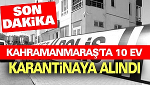 Kahramanmaraş'ta 10 ev karantinaya alındı