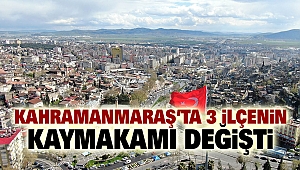 Kahramanmaraş’ta 3 İlçenin Kaymakamı Değişti