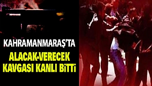 Kahramanmaraş’ta Alacak-Verecek Kavgası Kanlı Bitti