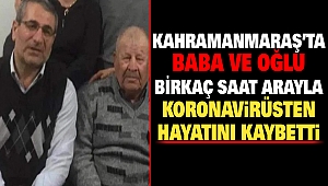 Kahramanmaraş’ta Baba ve Oğlu Birkaç Saat Arayla Koronavirüsten Hayatını Kaybetti