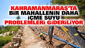 Kahramanmaraş’ta Bir Mahallenin Daha İçme Suyu Problemleri Gideriliyor