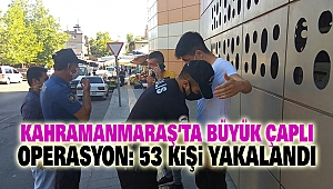 Kahramanmaraş’ta Büyük Çaplı Operasyon: 53 Kişi Yakalandı