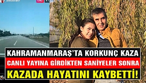 Kahramanmaraş'ta canlı yayına başlayan kadın saniyeler sonra kazada öldü