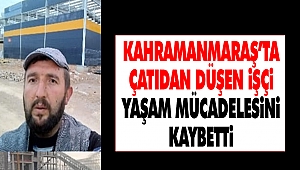 Kahramanmaraş’ta Çatıdan Düşen İşçi Yaşam Mücadelesini Kaybetti