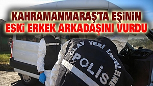 Kahramanmaraş'ta eşinin eski erkek arkadaşını vurdu