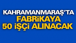 Kahramanmaraş’ta Fabrikaya 50 İşçi Alınacak