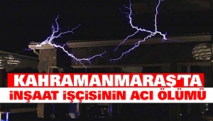 Kahramanmaraş’ta İnşaat İşçisinin Acı Ölümü