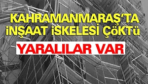 Kahramanmaraş’ta İnşaat İskelesi Çöktü