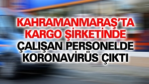 Kahramanmaraş’ta Kargo Şirketinde Çalışan Personelde Koronavirüs Çıktı