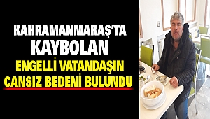 Kahramanmaraş’ta Kaybolan Engelli Vatandaş Ölü Bulundu