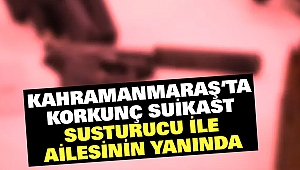 Kahramanmaraş'ta Korkunç Suikast: Susturucu İle Ailesinin Yanında