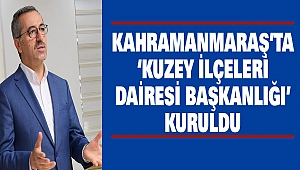 Kahramanmaraş'ta 'Kuzey İlçeleri Dairesi Başkanlığı' Kuruldu