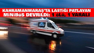 Kahramanmaraş’ta Lastiği patlayan minibüs devrildi: 1 ölü, 1 yaralı