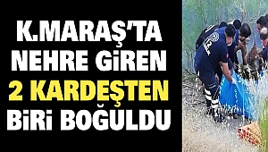 Kahramanmaraş’ta Nehre Giren 2 Kardeşten Biri Boğuldu