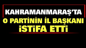 Kahramanmaraş’ta o Partinin İl Başkanı İstifa Etti