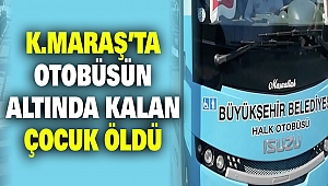 Kahramanmaraş’ta Otobüsün Altında Kalan Çocuk Öldü