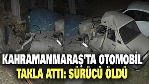 Kahramanmaraş’ta Otomobil Takla Attı: Sürücü Öldü