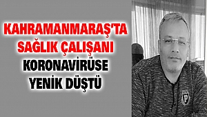 Kahramanmaraş’ta Sağlık Çalışanı Cemal Orçan Koronavirüse Yenik Düştü