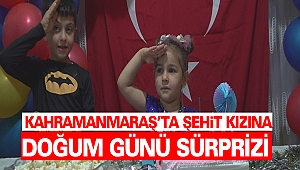 Kahramanmaraş’ta Şehit Kızına Doğum Günü Sürprizi