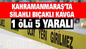 Kahramanmaraş'ta Silahlı Bıçaklı Kavga: 1 Ölü 5 Yaralı