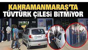 Kahramanmaraş’ta TÜVTÜRK Çilesi Bitmiyor