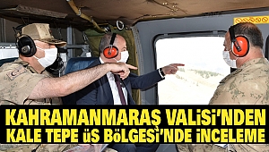 Kahramanmaraş Valisi'nden Kale Tepe Üs Bölgesi'nde İnceleme