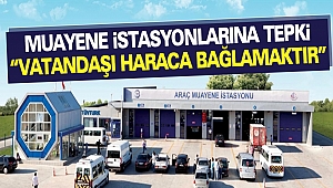 Muayene İstasyonlarına Tepki “Vatandaşı haraca bağlamaktır”